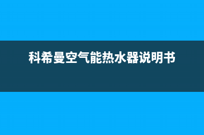 科希曼空气能热泵厂家统一人工电话(科希曼空气能热水器说明书)