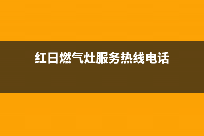 红日燃气灶服务24小时热线/统一24小时咨询电话2023已更新(厂家/更新)(红日燃气灶服务热线电话)