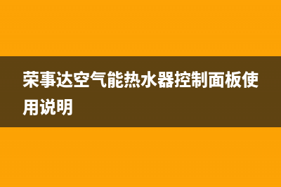 荣事达空气能热水器厂家统一400售后服务中心客服(荣事达空气能热水器控制面板使用说明)