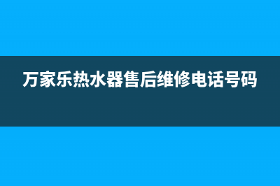 万家乐热水器售后联系电话(万家乐热水器售后维修电话号码)