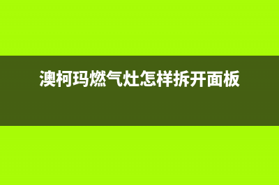 澳柯玛燃气灶全国24小时服务热线/全国统一24小时客户服务2023已更新(2023/更新)(澳柯玛燃气灶怎样拆开面板)