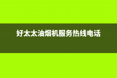 好太太油烟机服务电话(好太太油烟机服务热线电话)