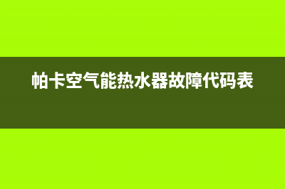 帕卡空气源热泵厂家统一400售后服务部热线(帕卡空气能热水器故障代码表)