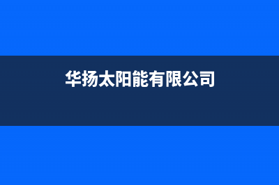 华扬太阳能厂家统一维修服务热线售后24小时人工客服务电话(华扬太阳能有限公司)