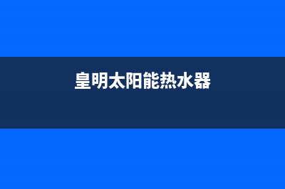 皇明太阳能热水器厂家统一售后400电话多少400人工服务热线2023(总部(皇明太阳能热水器)