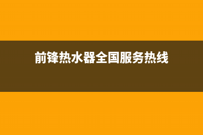 前锋热水器全国24小时服务电话号码(前锋热水器全国服务热线)