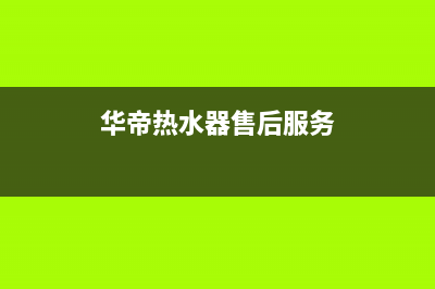 华帝热水器售后联系电话(华帝热水器售后服务)