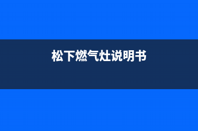 松下灶具24小时服务热线电话/售后24小时人工电话多少2023已更新(总部/更新)(松下燃气灶说明书)