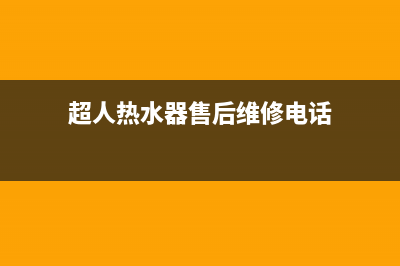 超人热水器售后联系电话(超人热水器售后维修电话)