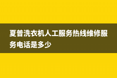 夏普洗衣机人工服务热线维修服务电话是多少