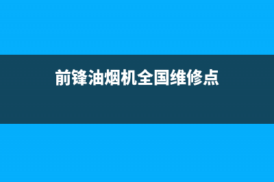 前锋油烟机全国服务热线电话(前锋油烟机全国维修点)