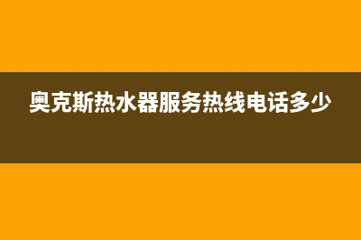 奥克斯热水器服务电话24小时热线(奥克斯热水器服务热线电话多少)