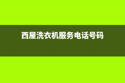 西屋洗衣机服务中心总部报修热线电话(西屋洗衣机服务电话号码)