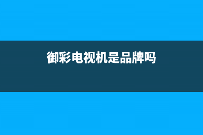 御彩（YUCAI）电视维修24小时上门服务/总部报修热线电话(2023更新(御彩电视机是品牌吗)