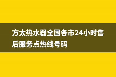 方太热水器全国售后服务电话(方太热水器全国各市24小时售后服务点热线号码)