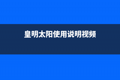 皇明（Himin）太阳能热水器维修上门电话统一24小时人工客服热线已更新(皇明太阳使用说明视频)