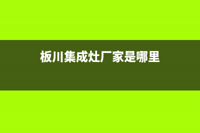 板川集成灶厂家统一400服务中心联系方式|400服务热线(今日(板川集成灶厂家是哪里)