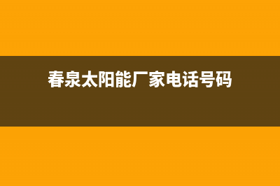 春泉太阳能厂家维修售后号码统一客服电话已更新(春泉太阳能厂家电话号码)