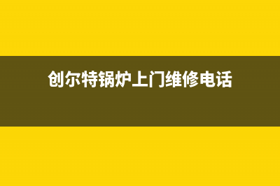 创尔特锅炉上门安装(创尔特锅炉上门维修电话)