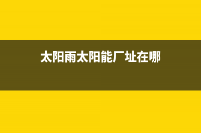 太阳雨太阳能厂家客服热线全国统一客户服务热线400(今日(太阳雨太阳能厂址在哪)