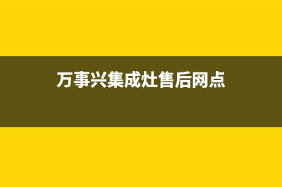 万事兴集成灶厂家维修网点客服电话多少|全国统一24小时服务热线2023(总部(万事兴集成灶售后网点)