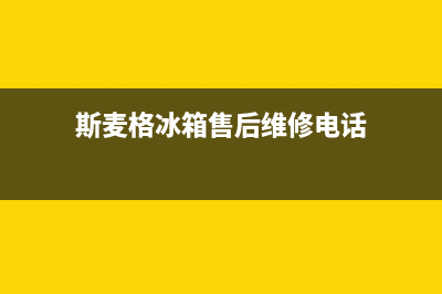 斯麦格冰箱售后电话多少(斯麦格冰箱售后维修电话)