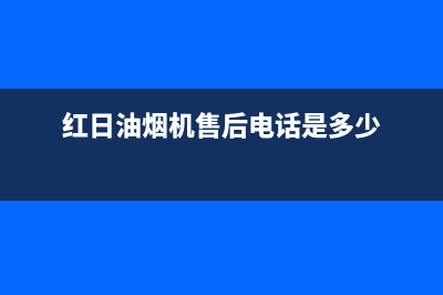 红日油烟机售后服务热线的电话(红日油烟机售后电话是多少)