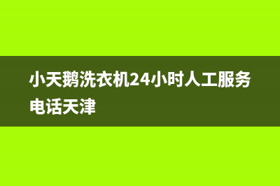 小天鹅洗衣机24小时服务咨询全国统一售后电话是多少(小天鹅洗衣机24小时人工服务电话天津)