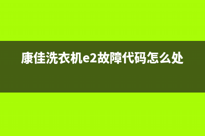 康佳洗衣机e2故障代码6(康佳洗衣机e2故障代码怎么处理)