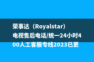 荣事达（Royalstar）电视售后电话/统一24小时400人工客服专线2023已更新(400/联保)