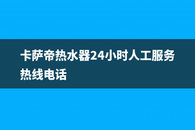 卡萨帝热水器24小时服务热线(卡萨帝热水器24小时人工服务热线电话)