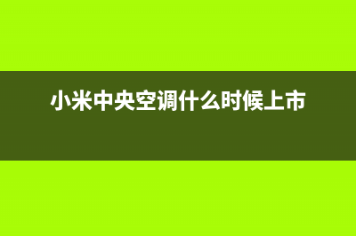 小米中央空调24小时全国客服电话/全国统一客服电话2023(总部(小米中央空调什么时候上市)