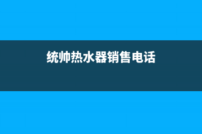 统帅热水器全国24小时服务电话号码(统帅热水器销售电话)