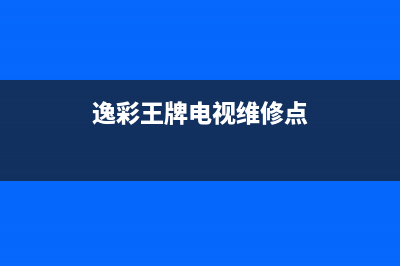 逸彩王牌电视维修电话/售后服务号码(2023更新(逸彩王牌电视维修点)
