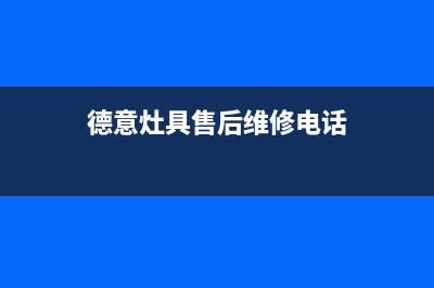 德意灶具服务24小时热线/统一故障报修电话(德意灶具售后维修电话)