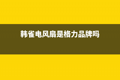 韩雀电视售后电话/统一24小时人工客服热线已更新(总部电话)(韩雀电风扇是格力品牌吗)