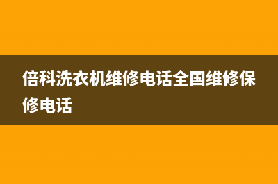 倍科洗衣机维修电话24小时维修点全国统一400服务电话(倍科洗衣机维修电话全国维修保修电话)