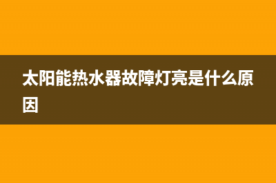 太阳能热水器故障码E8(太阳能热水器故障灯亮是什么原因)