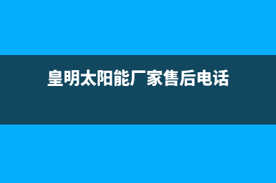 皇明太阳能厂家维修服务24小时咨询热线售后400客服电话2023已更新(今日(皇明太阳能厂家售后电话)