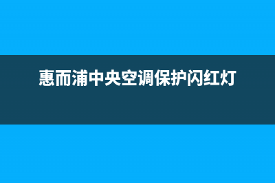 惠而浦中央空调维修24小时上门服务/售后客服服务4002023已更新（今日/资讯）(惠而浦中央空调保护闪红灯)