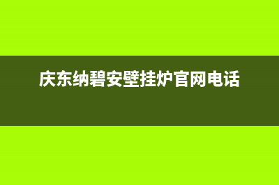 庆东纳碧安壁挂炉厂家特约维修服务网点热线电话(庆东纳碧安壁挂炉官网电话)
