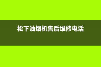 松下油烟机客服热线(松下油烟机售后维修电话)