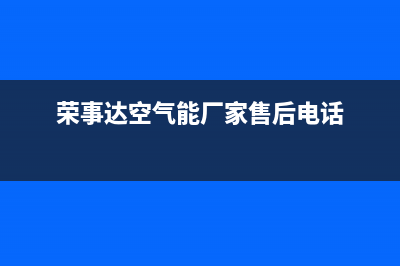 荣事达空气能厂家客服400(荣事达空气能厂家售后电话)