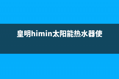 皇明（Himin）太阳能热水器厂家统一售后维修服务售后400客服电话2023已更新（最新(皇明himin太阳能热水器使用说明)