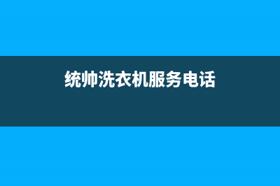 统帅洗衣机服务电话售后服务热线(统帅洗衣机服务电话)