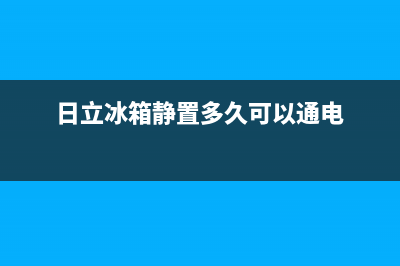 日立冰箱24小时服务热线电话(日立冰箱静置多久可以通电)