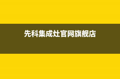 先科集成灶厂家维修服务|全国统一维修预约服务热线2023已更新（今日/资讯）(先科集成灶官网旗舰店)