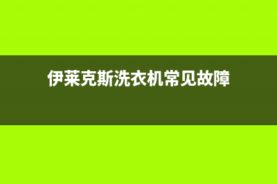 伊莱克斯洗衣机维修服务电话全国统一400服务电话(伊莱克斯洗衣机常见故障)