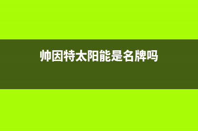 帅因特（ccsyt）太阳能热水器维修24小时上门服务24小时人工400电话号码(今日(帅因特太阳能是名牌吗)