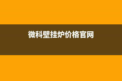 微科锅炉厂家特约维修网点(微科壁挂炉价格官网)